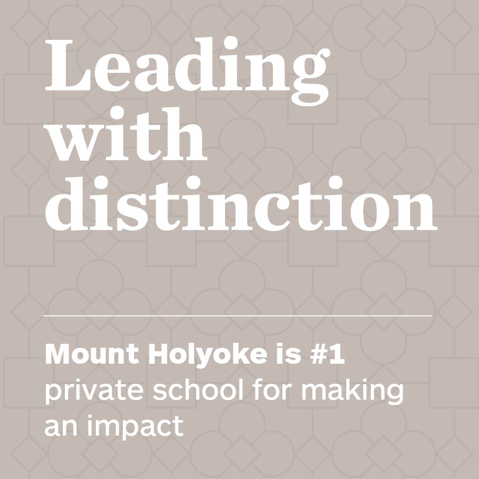 Leading with distinction. Mount Holyoke is #1 private school for making an impact.