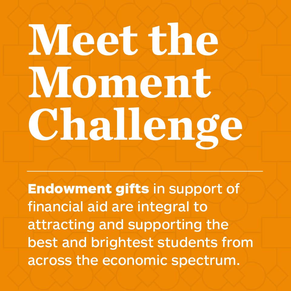 Meet the Moment Challenge: Endowment gifts in support of financial aid are integral to attracting and supporting the best and brightest students from across the economic spectrum.